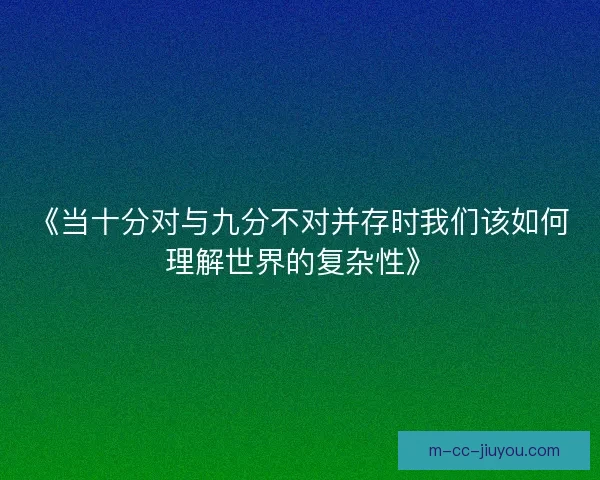 《当十分对与九分不对并存时我们该如何理解世界的复杂性》