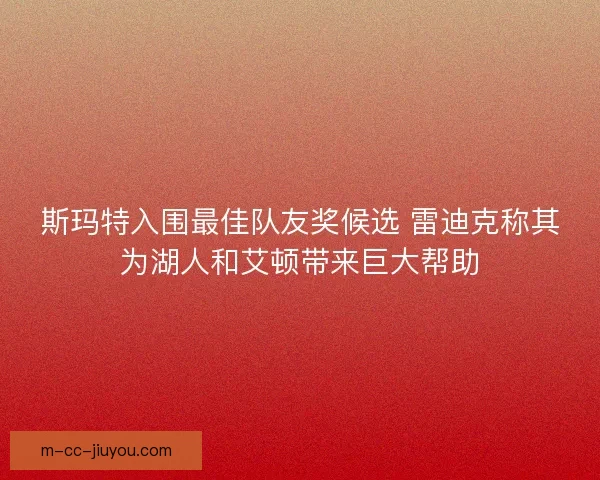 斯玛特入围最佳队友奖候选 雷迪克称其为湖人和艾顿带来巨大帮助