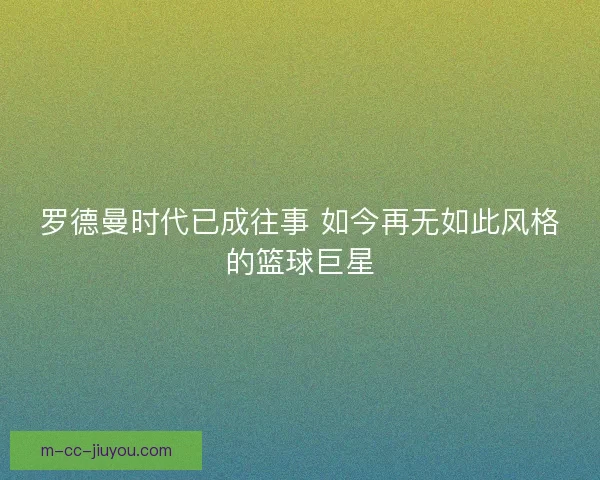 罗德曼时代已成往事 如今再无如此风格的篮球巨星