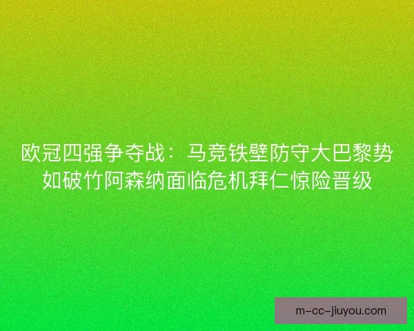 欧冠四强争夺战：马竞铁壁防守大巴黎势如破竹阿森纳面临危机拜仁惊险晋级