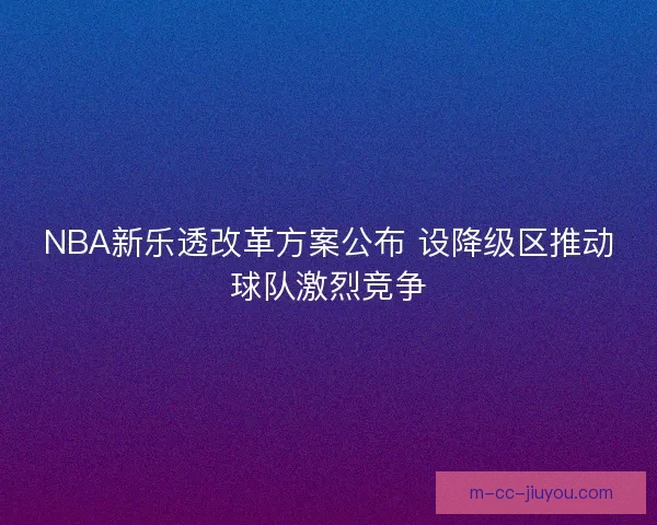 NBA新乐透改革方案公布 设降级区推动球队激烈竞争