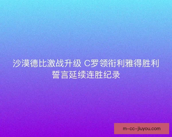 沙漠德比激战升级 C罗领衔利雅得胜利誓言延续连胜纪录