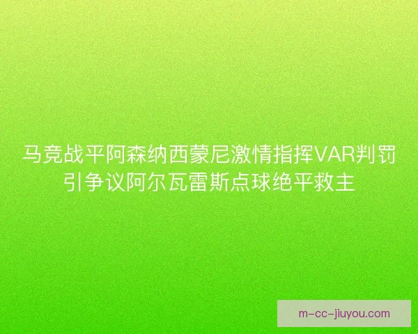 马竞战平阿森纳西蒙尼激情指挥VAR判罚引争议阿尔瓦雷斯点球绝平救主