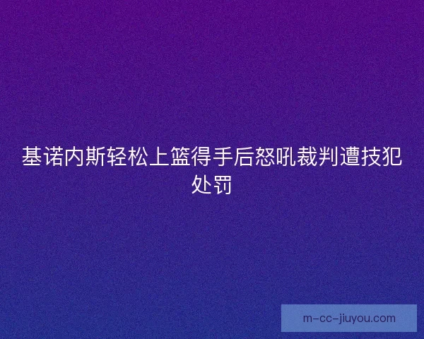 基诺内斯轻松上篮得手后怒吼裁判遭技犯处罚