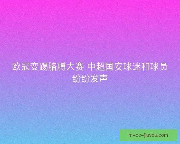 欧冠变踢胳膊大赛 中超国安球迷和球员纷纷发声