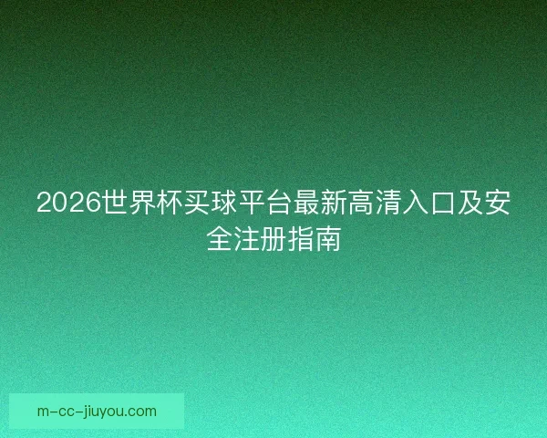 2026世界杯买球平台最新高清入口及安全注册指南 2026世界杯买球平台最新高清入口及安全注册指南