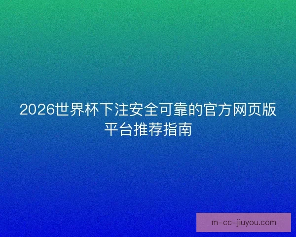 2026世界杯下注安全可靠的官方网页版平台推荐指南