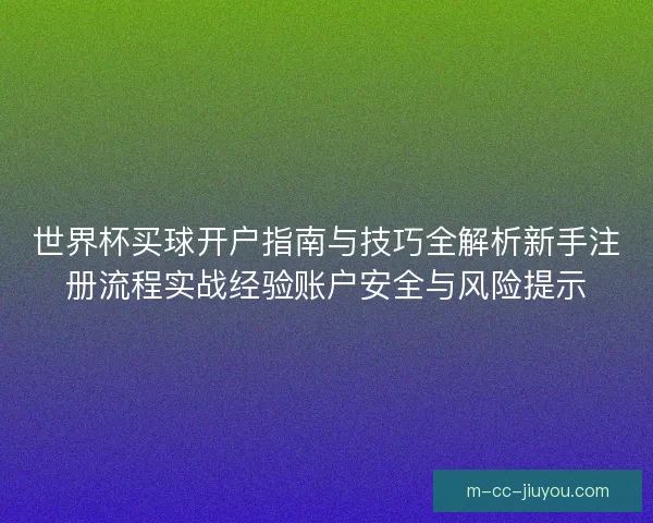 世界杯买球开户指南与技巧全解析新手注册流程实战经验账户安全与风险提示 世界杯买球开户指南与技巧全解析新手注册流程实战经验账户安全与风险提示
