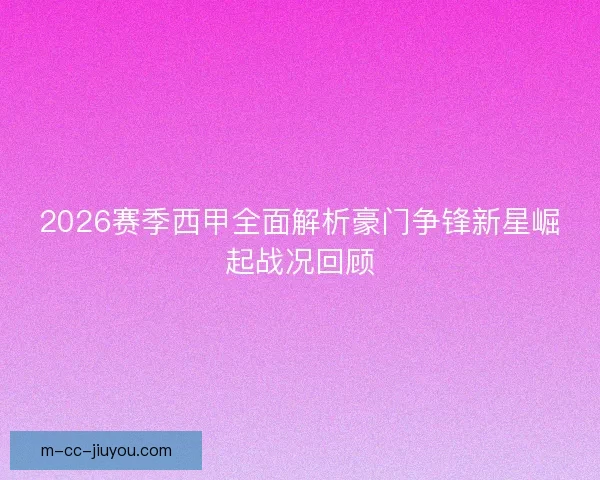 2026赛季西甲全面解析豪门争锋新星崛起战况回顾 2026赛季西甲全面解析豪门争锋新星崛起战况回顾
